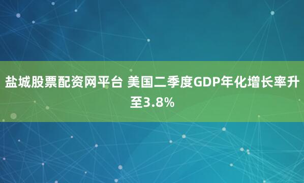 盐城股票配资网平台 美国二季度GDP年化增长率升至3.8%