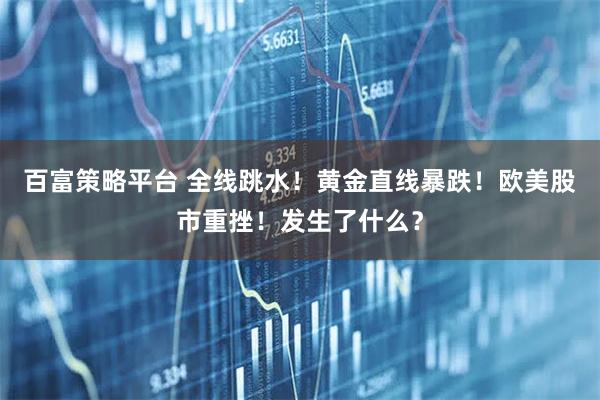 百富策略平台 全线跳水！黄金直线暴跌！欧美股市重挫！发生了什么？