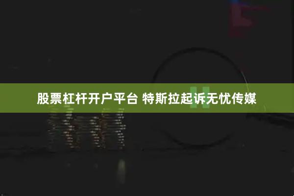 股票杠杆开户平台 特斯拉起诉无忧传媒
