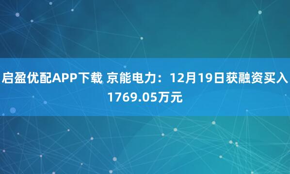 启盈优配APP下载 京能电力:12月19日获融资买入1769.05万元