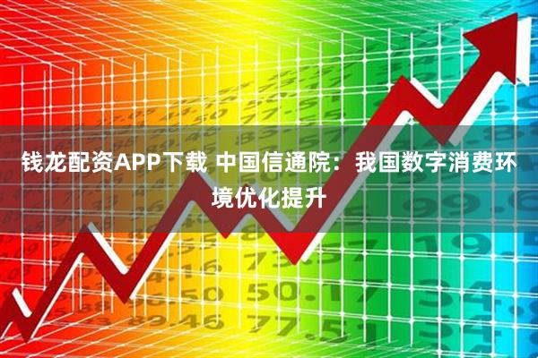 钱龙配资APP下载 中国信通院：我国数字消费环境优化提升