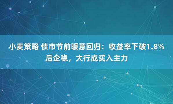 小麦策略 债市节前暖意回归：收益率下破1.8%后企稳，大行成买入主力