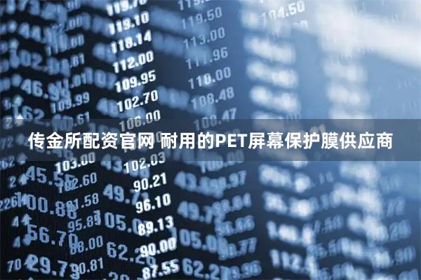 传金所配资官网 耐用的PET屏幕保护膜供应商